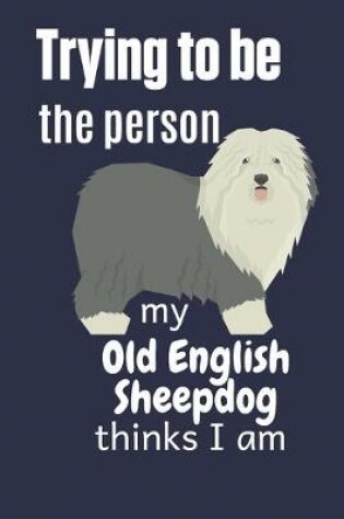 Cover of Trying to be the person my Old English Sheepdog thinks I am