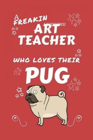 Cover of A Freakin Awesome Art Teacher Who Loves Their Pug