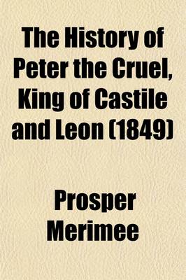 Book cover for The History of Peter the Cruel, King of Castile and Leon; With Additional Notes