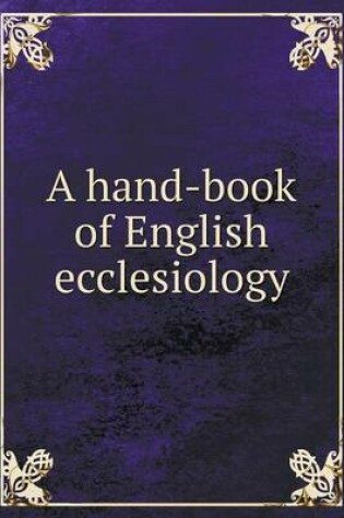 Cover of A hand-book of English ecclesiology