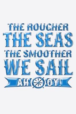 Book cover for The Rougher The Seas The Smoother We Sail Ahoy