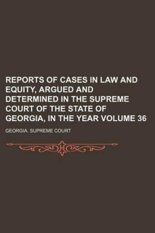 Cover of Reports of Cases in Law and Equity, Argued and Determined in the Supreme Court of the State of Georgia, in the Year Volume 36