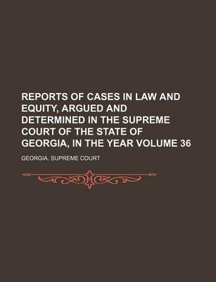 Book cover for Reports of Cases in Law and Equity, Argued and Determined in the Supreme Court of the State of Georgia, in the Year Volume 36