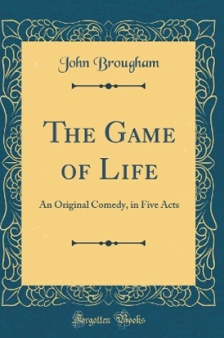 Cover of The Game of Life: An Original Comedy, in Five Acts (Classic Reprint)