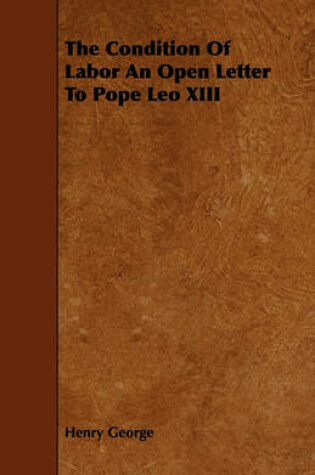 Cover of The Condition Of Labor An Open Letter To Pope Leo XIII
