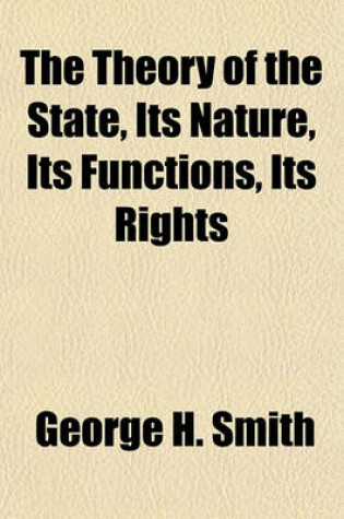 Cover of The Theory of the State, Its Nature, Its Functions, Its Rights & Its Political Organization