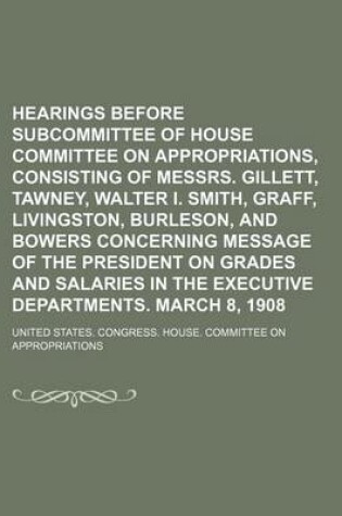 Cover of Hearings Before Subcommittee of House Committee on Appropriations, Consisting of Messrs. Gillett, Tawney, Walter I. Smith, Graff, Livingston, Burleson, and Bowers Concerning Message of the President on Grades and Salaries in the Executive