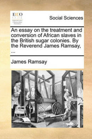 Cover of An Essay on the Treatment and Conversion of African Slaves in the British Sugar Colonies. by the Reverend James Ramsay, ...