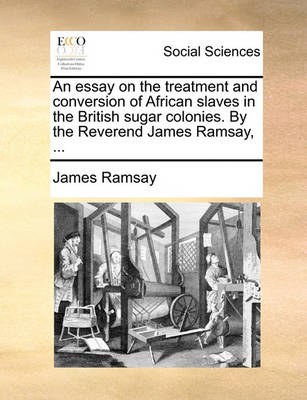 Book cover for An Essay on the Treatment and Conversion of African Slaves in the British Sugar Colonies. by the Reverend James Ramsay, ...