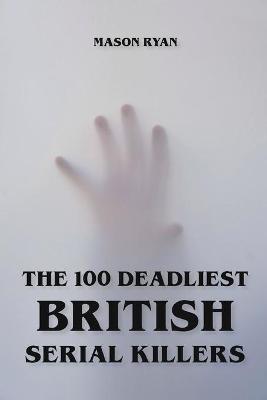 Book cover for The 100 Deadliest British Serial Killers