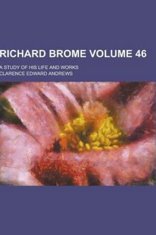 Cover of Richard Brome; A Study of His Life and Works Volume 46