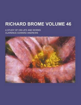 Book cover for Richard Brome; A Study of His Life and Works Volume 46