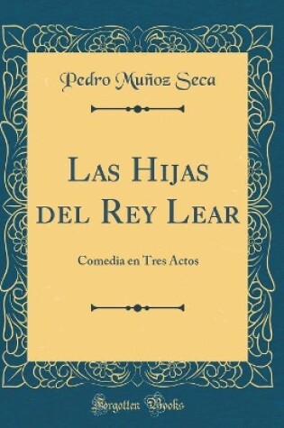 Cover of Las Hijas del Rey Lear: Comedia en Tres Actos (Classic Reprint)