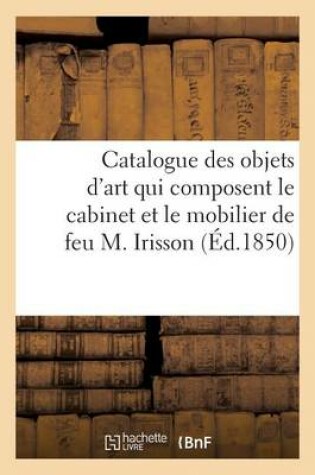 Cover of Catalogue Des Objets d'Art Qui Composent Le Cabinet Et Le Mobilier de Feu M. Irisson