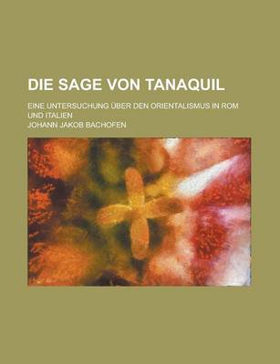 Book cover for Die Sage Von Tanaquil; Eine Untersuchung Uber Den Orientalismus in ROM Und Italien