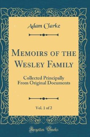 Cover of Memoirs of the Wesley Family, Vol. 1 of 2: Collected Principally From Original Documents (Classic Reprint)