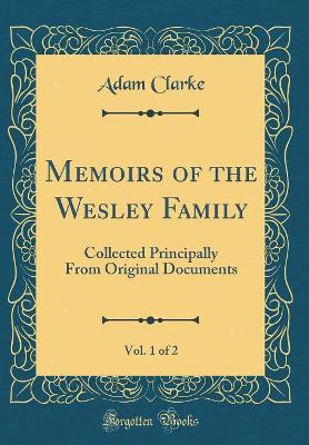 Book cover for Memoirs of the Wesley Family, Vol. 1 of 2: Collected Principally From Original Documents (Classic Reprint)