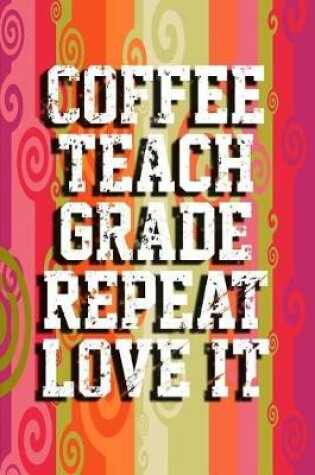 Cover of Coffee, Teach, Grade, Repeat, Love It