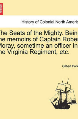 Cover of The Seats of the Mighty. Being the Memoirs of Captain Robert Moray, Sometime an Officer in the Virginia Regiment, Etc.