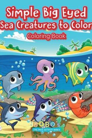 Cover of Simple Big Eyed Sea Creatures to Color Coloring Book
