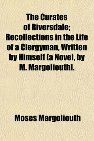 Cover of The Curates of Riversdale; Recollections in the Life of a Clergyman, Written by Himself [A Novel, by M. Margoliouth].