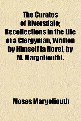 Book cover for The Curates of Riversdale; Recollections in the Life of a Clergyman, Written by Himself [A Novel, by M. Margoliouth].