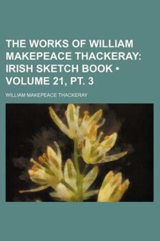 Cover of The Works of William Makepeace Thackeray (Volume 21, PT. 3); Irish Sketch Book