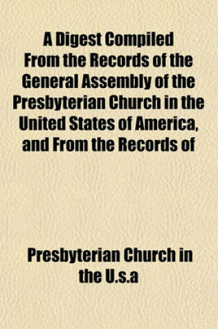 Cover of A Digest Compiled from the Records of the General Assembly of the Presbyterian Church in the United States of America, and from the Records of