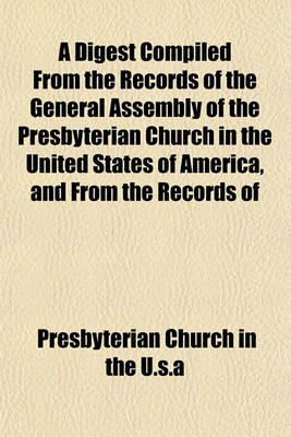 Book cover for A Digest Compiled from the Records of the General Assembly of the Presbyterian Church in the United States of America, and from the Records of