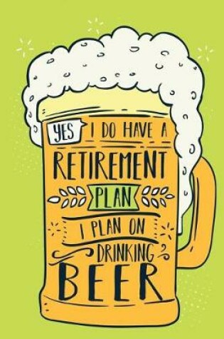 Cover of Yes, I Do Have A Retirement Plan I Plan On Drinking Beer