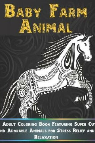 Cover of Baby Farm Animal - An Adult Coloring Book Featuring Super Cute and Adorable Animals for Stress Relief and Relaxation