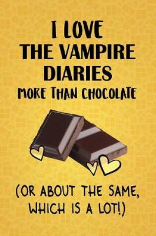 Cover of I Love The Vampire Diaries More Than Chocolate (Or About The Same, Which Is A Lot!)