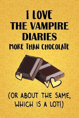 Book cover for I Love The Vampire Diaries More Than Chocolate (Or About The Same, Which Is A Lot!)