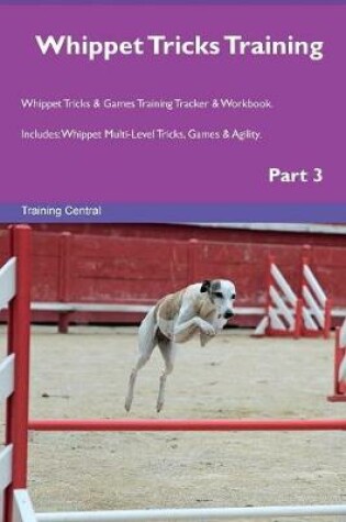 Cover of Whippet Tricks Training Whippet Tricks & Games Training Tracker & Workbook. Includes