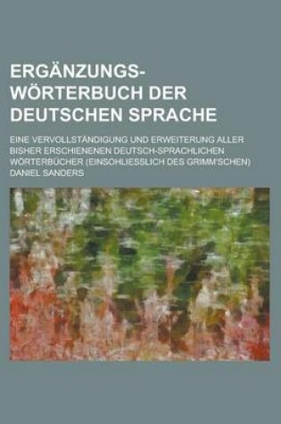 Cover of Erganzungs-Worterbuch Der Deutschen Sprache; Eine Vervollstandigung Und Erweiterung Aller Bisher Erschienenen Deutsch-Sprachlichen Worterbucher (Einso