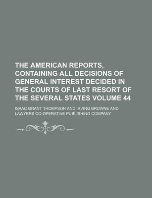 Book cover for The American Reports, Containing All Decisions of General Interest Decided in the Courts of Last Resort of the Several States Volume 44