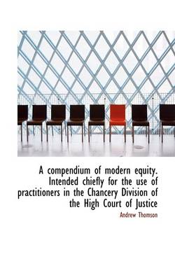 Book cover for A Compendium of Modern Equity. Intended Chiefly for the Use of Practitioners in the Chancery Divisio