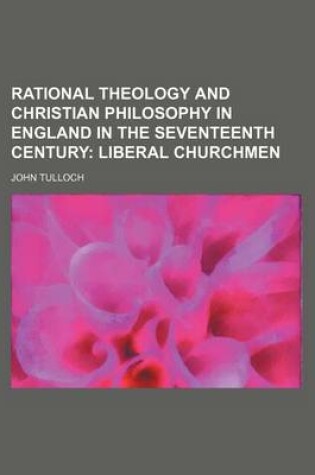 Cover of Rational Theology and Christian Philosophy in England in the Seventeenth Century (Volume 1); Liberal Churchmen