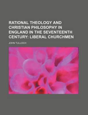 Book cover for Rational Theology and Christian Philosophy in England in the Seventeenth Century (Volume 1); Liberal Churchmen