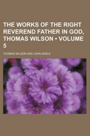 Cover of The Works of the Right Reverend Father in God, Thomas Wilson (Volume 5)