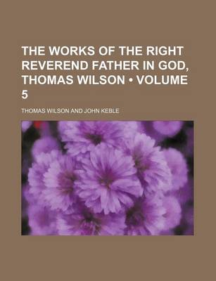 Book cover for The Works of the Right Reverend Father in God, Thomas Wilson (Volume 5)