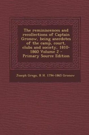 Cover of The Reminiscences and Recollections of Captain Gronow, Being Anecdotes of the Camp, Court, Clubs and Society, 1810-1860 Volume 2 - Primary Source Edition