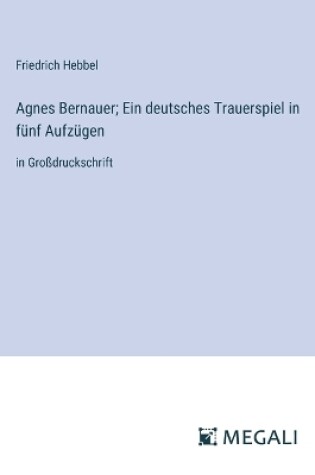 Cover of Agnes Bernauer; Ein deutsches Trauerspiel in f�nf Aufz�gen