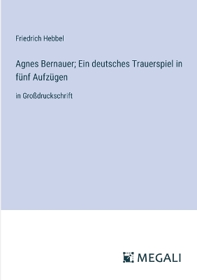 Book cover for Agnes Bernauer; Ein deutsches Trauerspiel in f�nf Aufz�gen