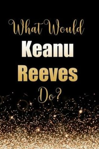 Cover of What Would Keanu Reeves Do?