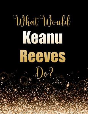 Book cover for What Would Keanu Reeves Do?