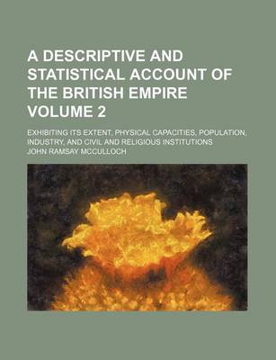 Book cover for A Descriptive and Statistical Account of the British Empire; Exhibiting Its Extent, Physical Capacities, Population, Industry, and Civil and Religious Institutions Volume 2