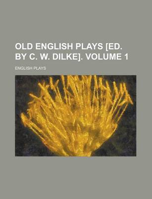 Book cover for Old English Plays [Ed. by C. W. Dilke]. (Volume 1)