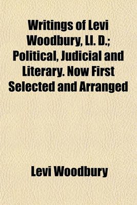 Book cover for Writings of Levi Woodbury, LL. D.; Political, Judicial and Literary. Now First Selected and Arranged