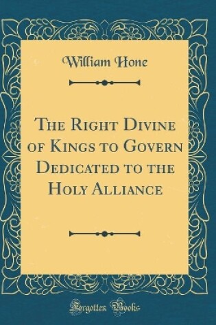 Cover of The Right Divine of Kings to Govern Dedicated to the Holy Alliance (Classic Reprint)